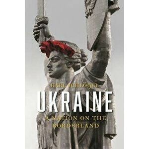 Ukraine: A Nation on the Borderland, Hardcover - Karl Schlogel imagine