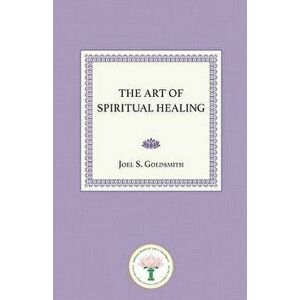The Art of Spiritual Healing, Paperback - Joel S. Goldsmith imagine