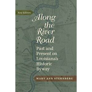 Along the River Road: Past and Present on Louisiana's Historic Byway, Paperback - Mary Ann Sternberg imagine