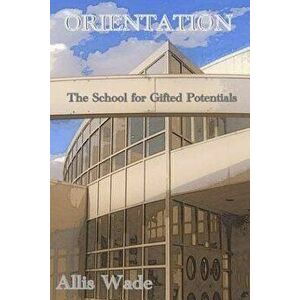 Orientation: The School for Gifted Potentials, Paperback - Allis Wade imagine