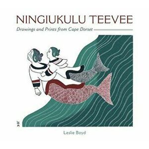 Ningiukulu Teevee: Drawings and Prints from Cape Dorset, Hardcover - Leslie Boyd imagine