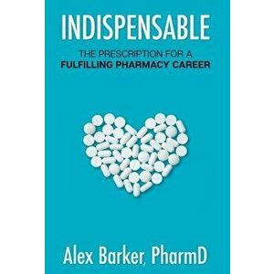 Indispensable: The Prescription for a Fulfilling Pharmacy Career, Hardcover - Alex Barker imagine