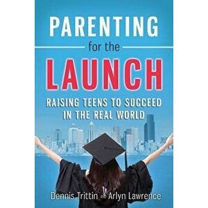Parenting for the Launch: Raising Teens to Succeed in the Real World, Paperback - Dennis Trittin imagine