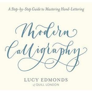 Modern Calligraphy: A Step-By-Step Guide to Mastering Hand-Lettering, Paperback - Lucy Edmonds imagine