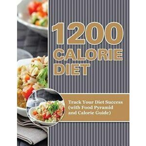 1200 Calorie Diet: Track Your Diet Success (with Food Pyramid and Calorie Guide), Paperback - Speedy Publishing LLC imagine
