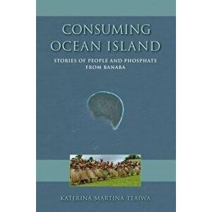 Consuming Ocean Island: Stories of People and Phosphate from Banaba, Paperback - Katerina Martina Teaiwa imagine