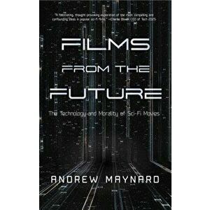 Films from the Future: The Technology and Morality of Sci-Fi Movies, Hardcover - Andrew Maynard imagine