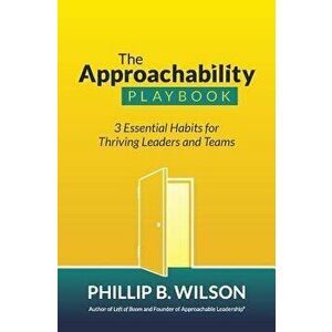 The Approachability Playbook: 3 Essential Habits for Thriving Leaders and Teams, Paperback - Phillip B. Wilson imagine