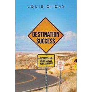 Destination Success: A Business Fable about School, Work, and Life, Paperback - Louis Q. Day imagine