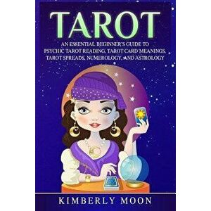 Tarot: An Essential Beginner's Guide to Psychic Tarot Reading, Tarot Card Meanings, Tarot Spreads, Numerology, and Astrology, Paperback - Kimberly Moo imagine