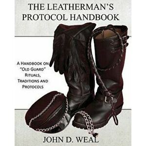 The Leatherman's Protocol Handbook: A Handbook on "old Guard" Rituals, Traditions and Protocols, Paperback - John D. Weal imagine
