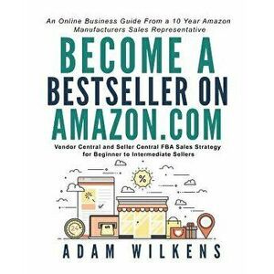 Become a Bestseller on Amazon.com; Vendor Central and Seller Central FBA Sales Strategy for Beginner to Intermediate Sellers, Paperback - Adam Everett imagine