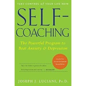 Self-Coaching: The Powerful Program to Beat Anxiety and Depression, Paperback - Joseph J. Luciani imagine
