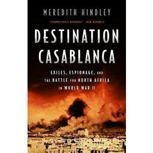 Destination Casablanca: Exile, Espionage, and the Battle for North Africa in World War II, Paperback - Meredith Hindley imagine