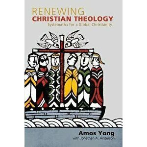 Renewing Christian Theology: Systematics for a Global Christianity, Paperback - Amos Yong imagine
