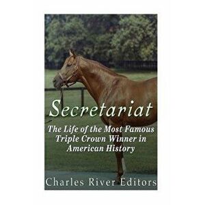 Secretariat: The Life of the Most Famous Triple Crown Winner in American History, Paperback - Charles River Editors imagine