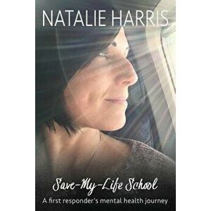 Save-My-Life School: A First Responder's Mental Health Journey, Paperback - Natalie Harris imagine