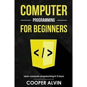 Computer Programming for Beginners: Learn the Basics of Java, Sql, C, C++, C#, Python, Html, CSS and JavaScript, Paperback - Cooper Alvin imagine