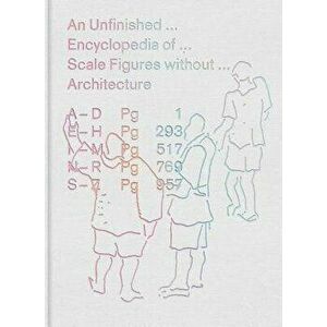 An Unfinished Encyclopedia of Scale Figures Without Architecture, Hardcover - Michael Meredith imagine