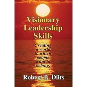 Visionary Leadership Skills: Creating a World to Which People Want to Belong, Paperback - Robert Brian Dilts imagine