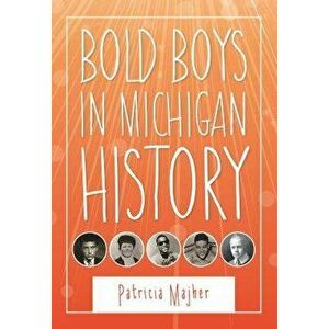 Bold Boys in Michigan History, Paperback - Patricia Majher imagine