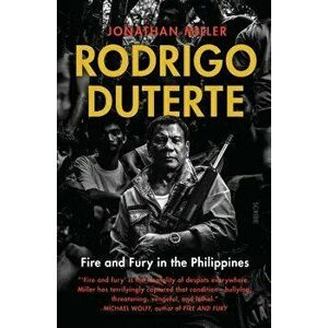 Rodrigo Duterte: Fire and Fury in the Philippines, Paperback - Jonathan Miller imagine