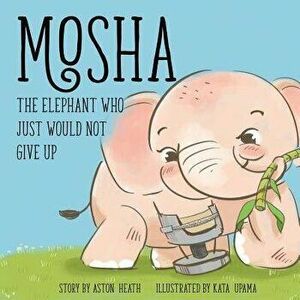 Mosha the Elephant Who Just Would Not Give Up, Paperback - Kata Upama imagine