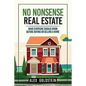 No Nonsense Real Estate: What Everyone Should Know Before Buying or Selling a Home, Paperback - Alex Goldstein imagine