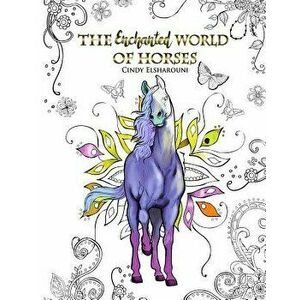 The Enchanted World of Horses: Adult Coloring Book, Paperback - Cindy Elsharouni imagine