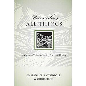 Reconciling All Things: A Christian Vision for Justice, Peace and Healing, Paperback - Emmanuel Katongole imagine