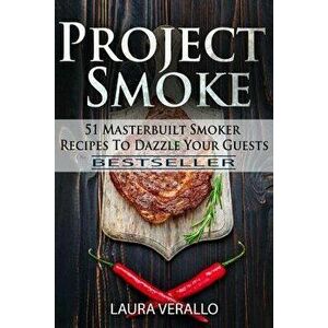 Project Smoke: 51 Masterbuilt Smoker Recipes to Dazzle Your Guests, Paperback - Laura Verallo imagine