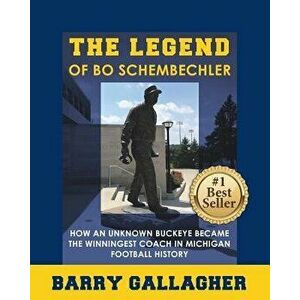 The Legend of Bo Schembechler: How an Unknown Buckeye Became the Winningest Coach in Michigan Football History, Paperback - Barry Gallagher imagine