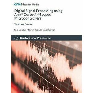 Digital Signal Processing using Arm Cortex-M based Microcontrollers: Theory and Practice, Paperback - Cem Unsalan imagine