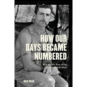 How Our Days Became Numbered: Risk and the Rise of the Statistical Individual, Paperback - Dan Bouk imagine