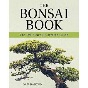 The Bonsai Book: The Definitive Illustrated Guide, Paperback - Dan Barton imagine