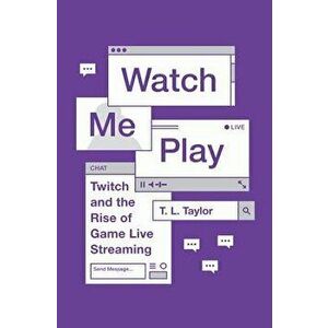 Watch Me Play: Twitch and the Rise of Game Live Streaming, Paperback - T. L. Taylor imagine