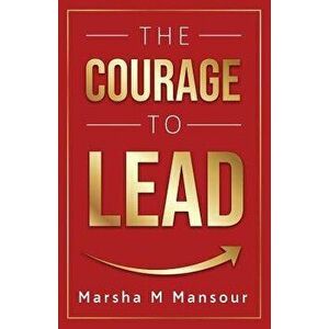 The Courage to Lead, Paperback - Marsha M. Mansour imagine