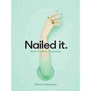 Nailed It.: Nails * Fashion * Technique, Hardcover - Marian Newman imagine
