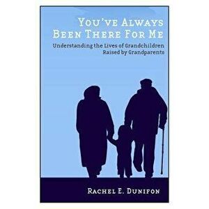 You've Always Been There for Me: Understanding the Lives of Grandchildren Raised by Grandparents, Paperback - Rachel E. Dunifon imagine