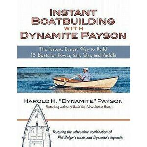 Instant Boatbuilding with Dynamite Payson: 15 Instant Boats for Power, Sail, Oar, and Paddle, Paperback - Harold H. Payson imagine