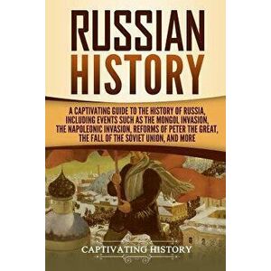 Russian History: A Captivating Guide to the History of Russia, Including Events Such as the Mongol Invasion, the Napoleonic Invasion, R, Paperback - C imagine