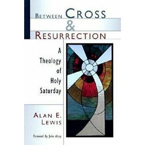 Between Cross and Resurrection: A Theology of Holy Saturday, Paperback - Alan E. Lewis imagine