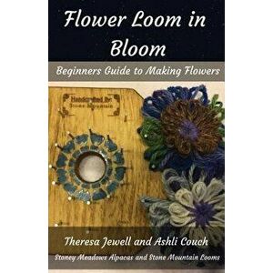 Flower Loom in Bloom: Beginners Guide to Making Flowers, Paperback - Theresa Jewell imagine