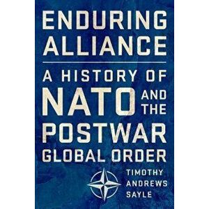 Enduring Alliance: A History of NATO and the Postwar Global Order, Hardcover - Timothy Andrews Sayle imagine