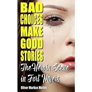 Bad Choices Make Good Stories: The Heroin Scene in Fort Myers, Paperback - Oliver Markus Malloy imagine