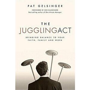 The Juggling Act: Bringing Balance to Your Faith, Family, and Work, Paperback - Pat Gelsinger imagine