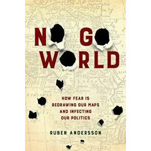 No Go World: How Fear Is Redrawing Our Maps and Infecting Our Politics, Hardcover - Ruben Andersson imagine