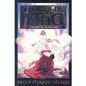 Champions of the King: The Story of the Apostles, Paperback - Sally Pierson Dillon imagine