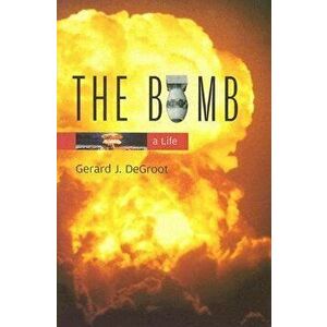 The Bomb: A Life, Paperback - Gerard J. deGroot imagine