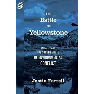 The Battle for Yellowstone: Morality and the Sacred Roots of Environmental Conflict, Paperback - Justin Farrell imagine